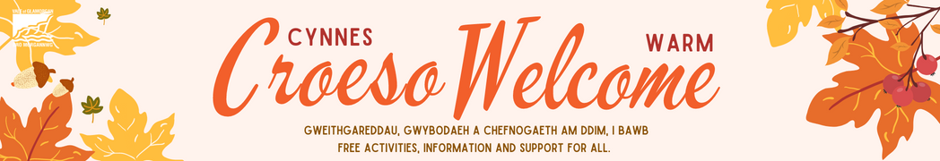 Warm Welcome. Free Activities, information and support for all. Croeso Cynnes. Gweithgareddau, gwybodaeth a chefnogaeth am ddim i bawb